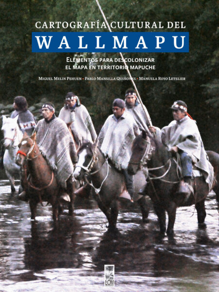 CARTOGRAFÍA CULTURAL DEL WALLMAPU: ELEMENTOS PARA DESCOLONIZAR EL MAPA EN TERRITORIO MAPUCHE (EBOOK)