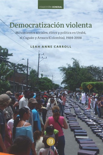 DEMOCRATIZACIÓN VIOLENTA: MOVIMIENTOS SOCIALES, ÉLITES Y POLÍTICA EN URABÁ, EL CAGUÁN Y ARAUCA (COLOMBIA), 19842008 (EBOOK)