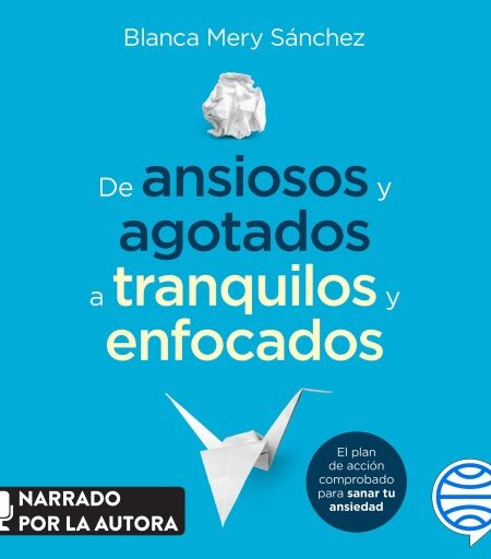 DE ANSIOSOS Y AGOTADOS A TRANQUILOS Y ENFOCADOS (AUDIOLIBRO)
