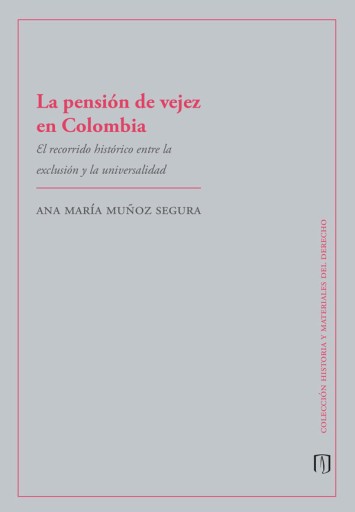 PENSIÓN DE VEJEZ EN COLOMBIA: EL RECORRIDO HISTÓRICO ENTRE  EXCLUSIÓN Y  UNIVERSALIDAD, LA (EBOOK)