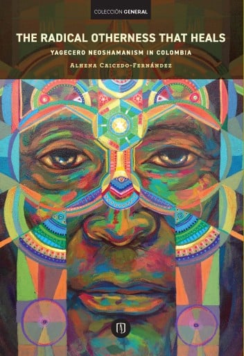 THE RADICAL OTHERNESS THAT HEALS: YAGECERO NEOSHAMANISM IN COLOMBIA (EBOOK)