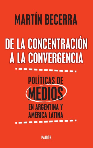 DE LA CONCENTRACIÓN A LA CONVERGENCIA. POLÍTICAS DE MEDIOS EN ARGENTINA Y AMÉRIC (EBOOK)