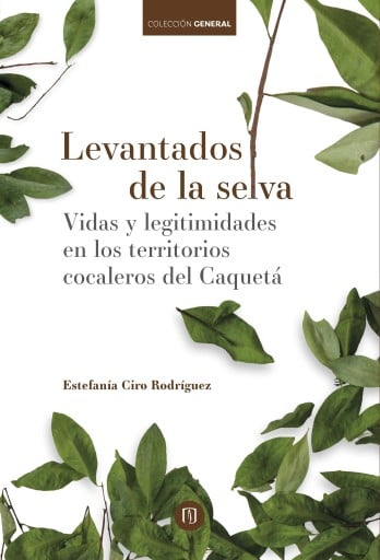 LEVANTADOS DE LA SELVA: VIDAS Y LEGITIMIDADES EN LOS TERRITORIOS COCALEROS DEL CAQUETÁ (EBOOK)