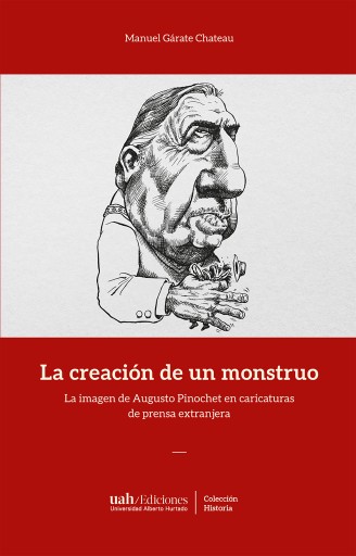 CREACIÓN DE UN MONSTRUO:  IMAGEN DE AUGUSTO PINOCHET EN CARICATURAS DE PRENSA EXTRANJERA, LA (EBOOK)