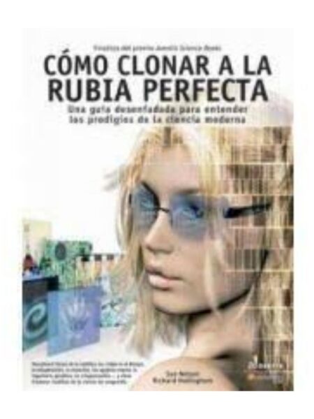 CÓMO CLONAR A LA RUBIA PERFECTA. UNA GUÍA DESENFADADA PARA ENTENDER LOS PRODIGIOS DE LA CIENCIA MODERNA