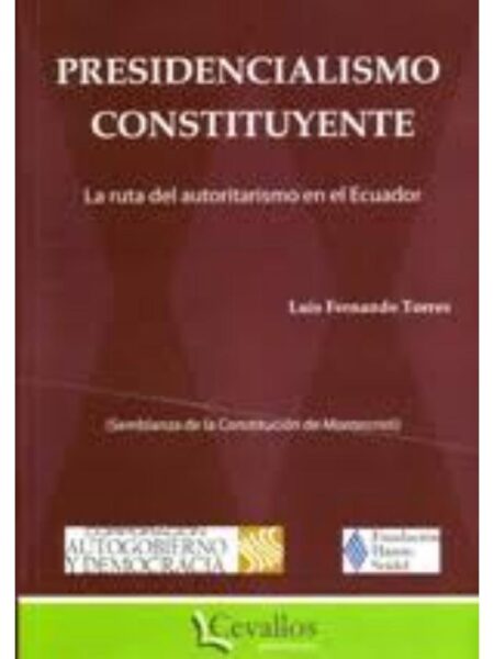 PRESIDENCIALISMO CONSTITUYENTE LA RUTA DEL AUTORITARISMO EN EL ECUADOR