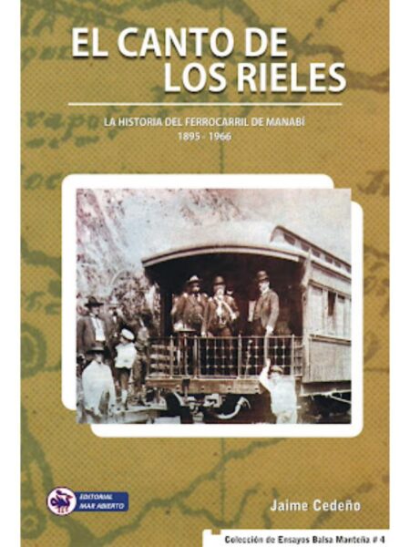 EL CANTO DE LOS RIELES. LA HISTORIA DEL DEL FERROCARRIL DE MANABÍ 1895-1966