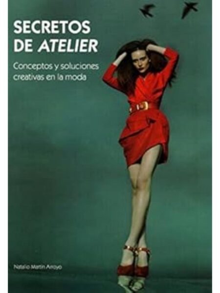 SECRETOS DE ATELIER, CONCEPTOS Y SOLUCIONES CREATIVAS EN LA MODA