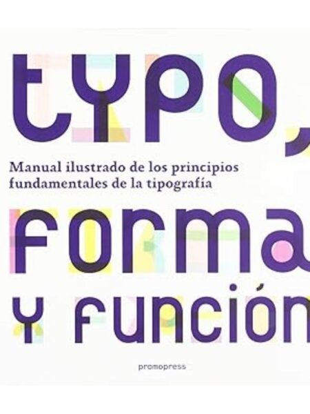 TYPO, FORMA Y FUNCIÓN. MANUAL ILUSTRADO DE LOS PRINCIPIS FUNDAMENTALES DE LA TIPOGRAFÍA