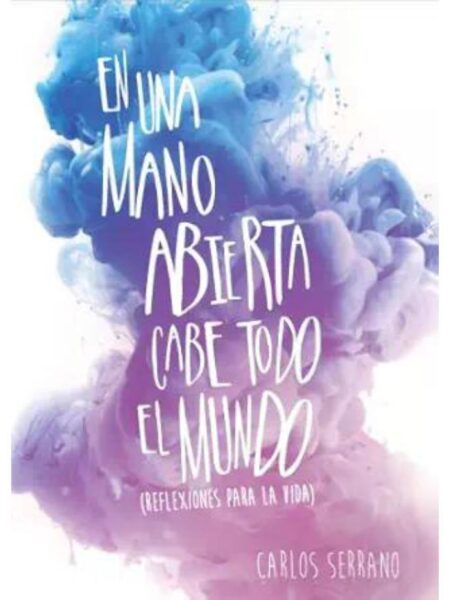EN UNA MANO ABIERTA CABE TODO EL MUNDO. REFLEXIONES PARA LA VIDA