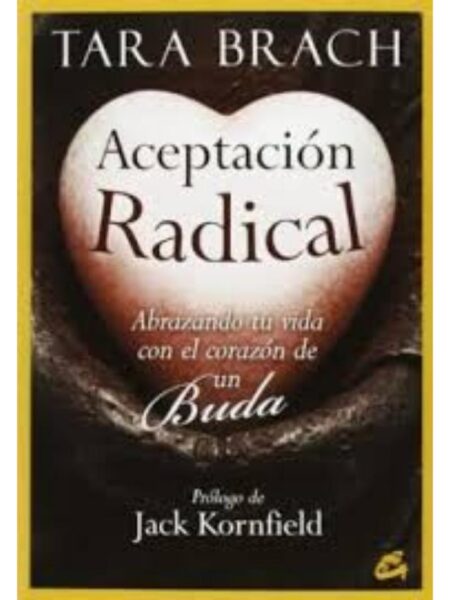 ACEPTACIÓN RADICAL, ABRAZANDO TU VIDA CON EL CORAZÓN DE UN BUDA