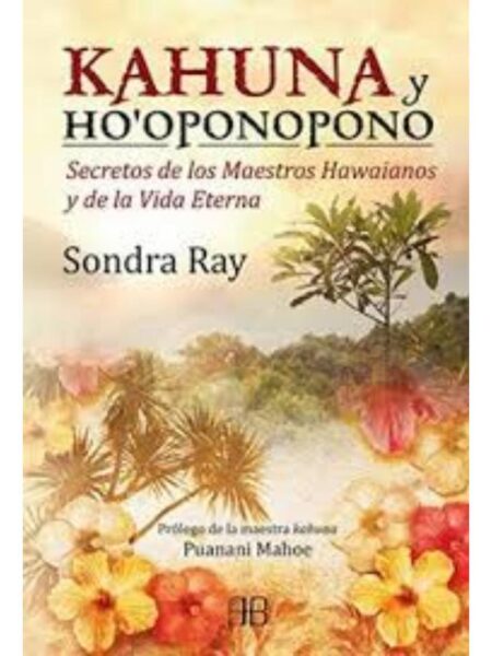 KAHUNA Y HOOPONOPONO SECRETOS DE LOS MAESTROS HAWAIANOS Y DE LA VIDA ETERNA