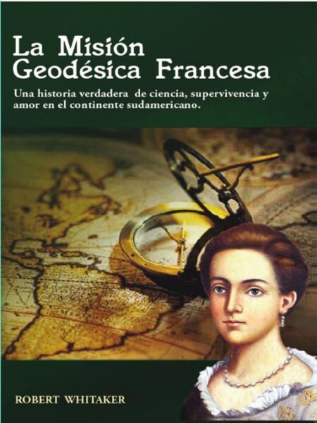 LA MISIÓN GEODESICA FRANCESA UNA HISTORIA VERDADERA DE CIENCIA, SUPERVIVENCIA Y AMOR