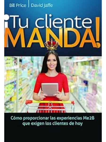 TU CLIENTE MANDA, CÓMO PROPORCIONAR LAS EXPERIENCIAME2B QUE EXIGEN LOS CLIENTES DE HOY
