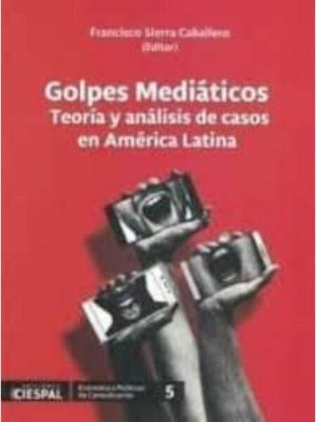 GOLPES MEDIÁTICOS, TEORÍA Y ANÁLISIS DE CASOS EN AMÉRICA LATINA