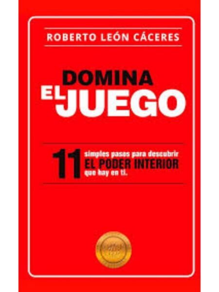 DOMINA EL JUEGO, 11 SIMPLES PASOS PARA DESCUBRIR EL PODER INTERIOR QUE HAY EN TI