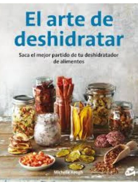 ARTE DE DESHIDRATAR, EL - SACA EL MEJOR PARTIDO DE TU DESHIDRATADOR DE ALIMENTOS