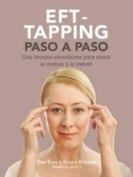 EFT-TAPPING, PASO A PASO, UNA TÉCNICA ASOMBROSA PARA SANAR EL CUERPO Y LA MENTE