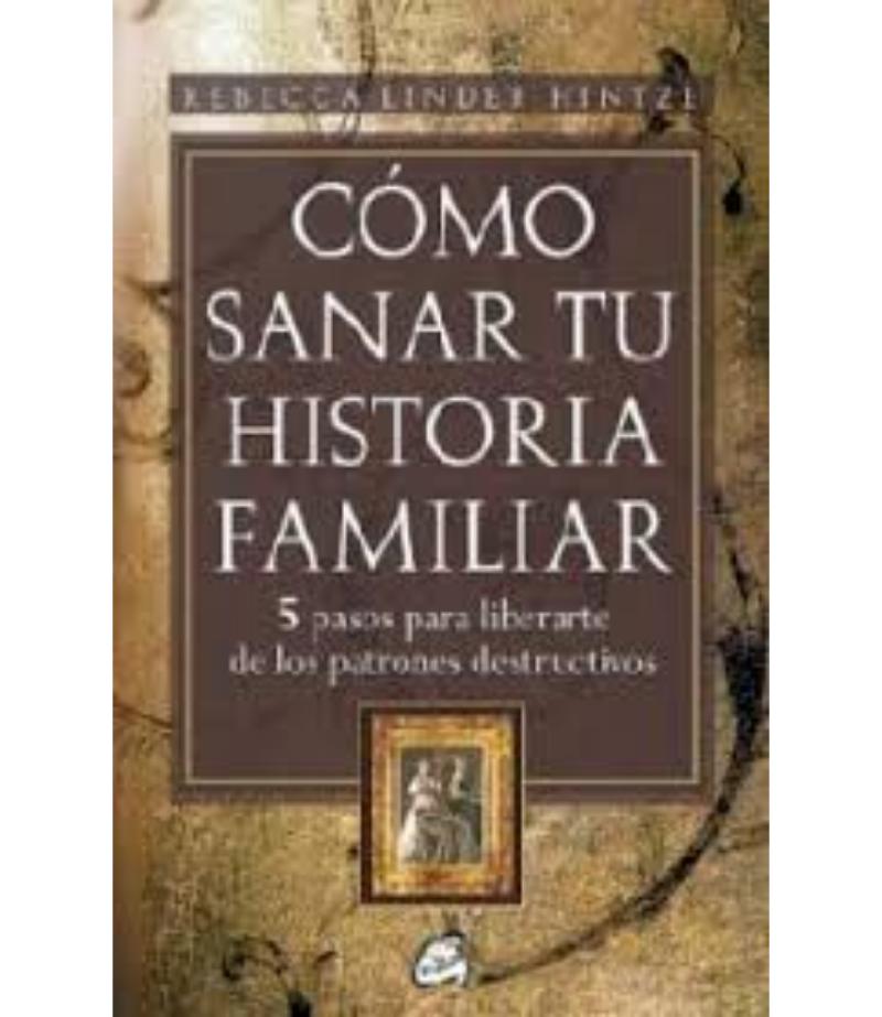 CÓMO SANAR TU HISTORIA FAMILIAR, 5 PASOS PARA LIBERARTE DE LOS PATRONES DESTRUCTIVOS