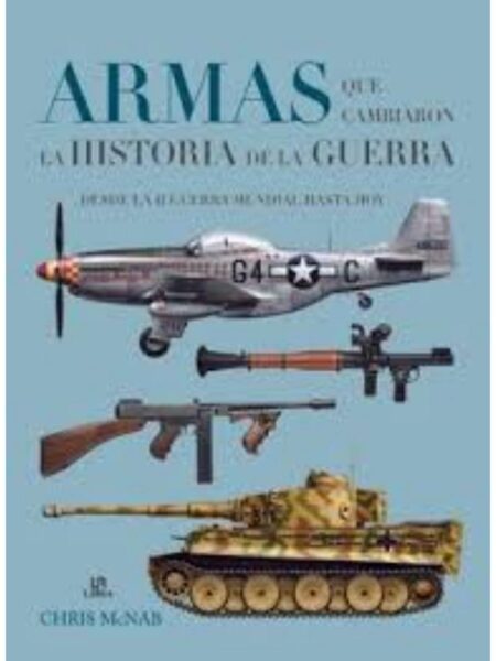 ARMAS QUE CAMBIARON LA HISTORIA DE LA GUERRA. DESDE LA II GUERRA MUNDIAL HASTA HOY