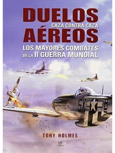 DUELOS AÉREOS. CAZA CONTRA CAZA. LOS MAYORES COMBATES DE LA II GUERRA MUNDIAL