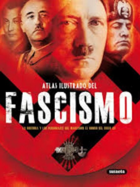 ATLAS ILUSTRADO DEL FASCISMO, LA HISTORIA Y LOS PERSONAJES QUE MARCARON EL RUMBO DEL SIGLO XX