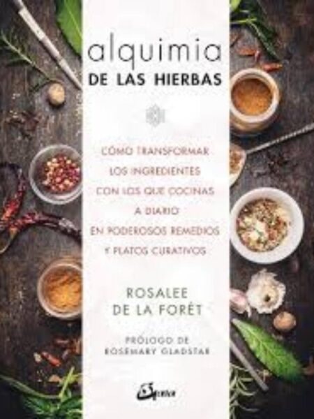 ALQUIMIA DE LAS HIERBAS, CÓMO TRANSFORMAR LOS INGREDIENTES CON LOS QUE COCINAS A DIARIO EN PODEROSOS REMEDIOS Y PLATOS CURATIVOS