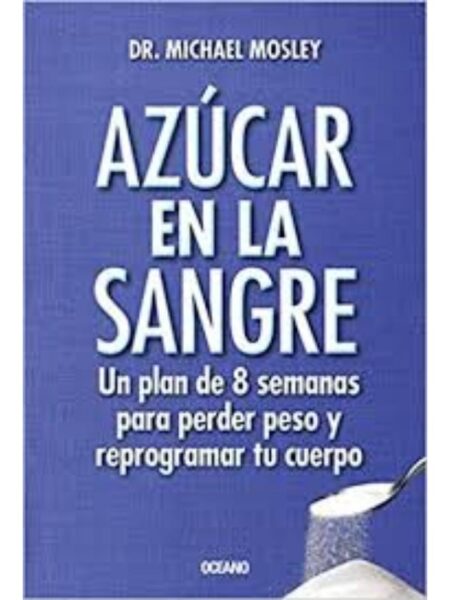 AZÚCAR EN SANGRE, UN PLAN DE 8 SEMANAS PARA PERDER PESO Y REPROGRAMASR TU CUERPO