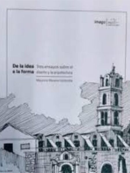DE LA IDEA A LA FORMA TRES ENSAYOS SOBRE DISEÑO Y ARQUITECTURA