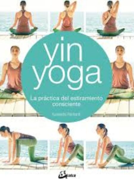 YIN YOGA LA PRÁCTICA DEL ESTIRAMIENTO CONSCIENTE