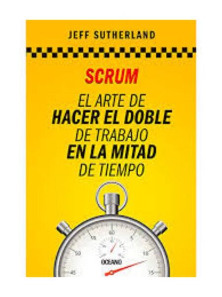 SCRUM EL ARTE DE HACER EL DOBLE TRABAJO EN LA MITAD DE TIEMPO
