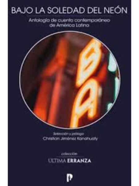 BAJO LA SOLEDAD DEL NEÓN -ANTOLOGÍA DE CUENTO CONTEMPORÁNEO DE AMÉRICA LATINA