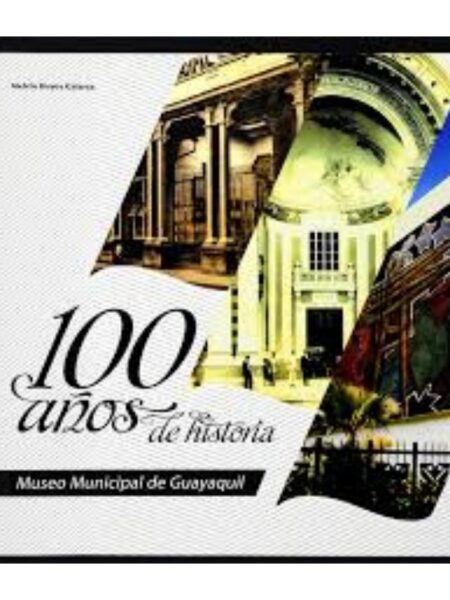 100 AÑOS DE HISTORIA I. MUSEO MUNICIPAL DE GUAYAQUIL