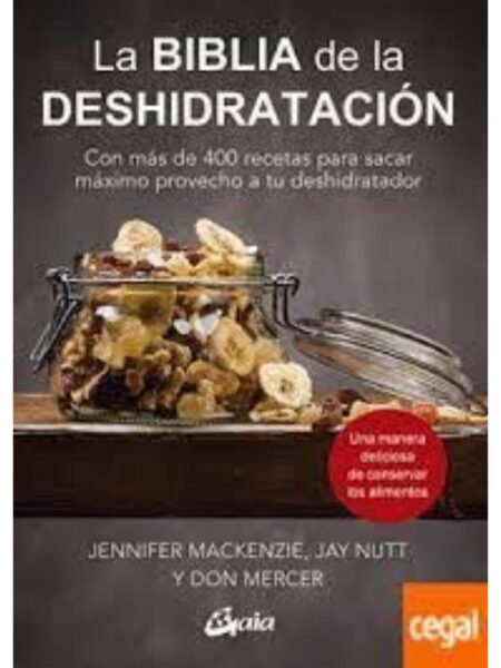 BIBLIA DE LA DESHIDRATACIÓN, LA - CON MÁS DE 400 RECETAS PARA SACAR MÁXIMO PROVECHO A TU DESHIDRATADOR