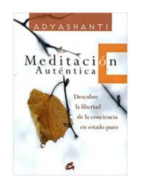 MEDITACIÓN AUTÉNTICA, DESCUBRE LA LIBERTAD DE LA CONCIENCIA EN ESTADO PURO