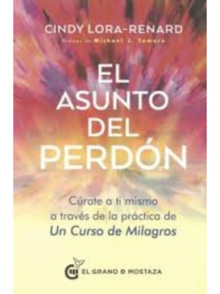 ASUNTO DEL PERDÓN, CÚAT E A TI MISMO A TRAVÉS DE LA PRÁCTICA DE UN CURSO DE MILAGROS