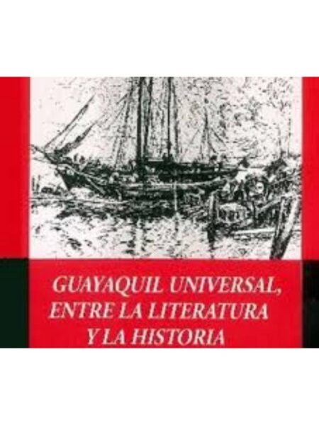 GUAYAQUIL UNIVERSAL. ENTRE LA LITERATURA Y LA HISTORIA