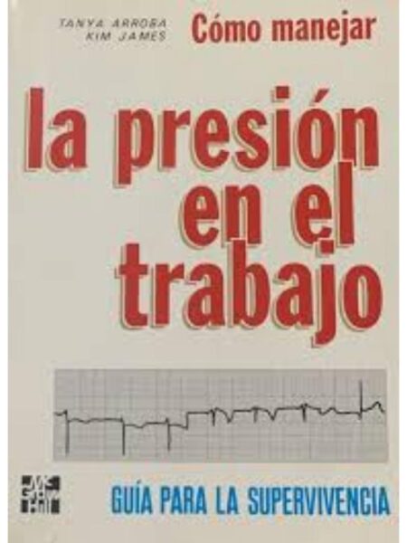 CÓMO MANEJAR LA PRESIÓN EN EL TRABAJO. GUÍA PARA LA SUPERVIVENCIA