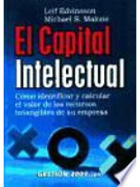 EL CAPITAL INTELECTUAL. CÓMO IDENTIFICARY CALCULAR EL INEXPLORADO VALOR DE LOS RECURSOS INTANGIBLES DE SU EMPRESA