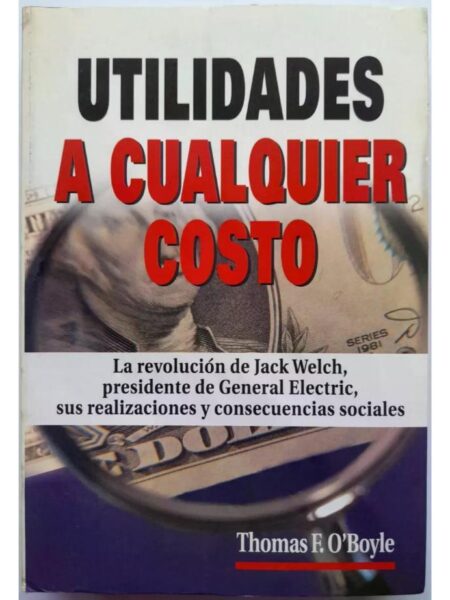UTILIDADES A CUALQUIER COSTO. LA REVOLUCIÓN DE JACK WELCH PRESIDENTE DE GENERAL ELECTRIC, SUS REALIZACIONES Y CONSECUENCIAS