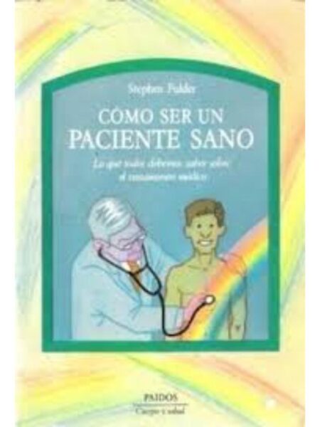 CÓMO SER UN PACIENTE SANO. LO QUE TODOS DEBEMOS SABER SOBRE EL TRATAMIENTO MÉDICO