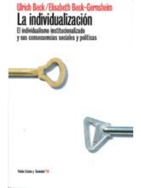 INDIVIDUALIZACIÓN, LA. EL INDIVIDUALISMO INSTITUCIONALIZADO Y US CONSECUENCIAS SOCIALES Y POLITICAS