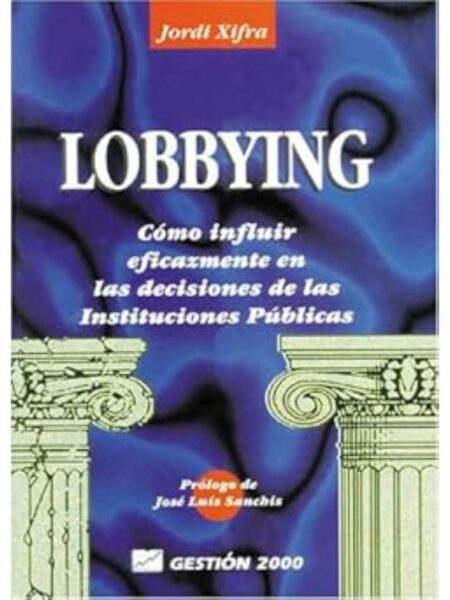 LOBBYING, CÓMO INFLUIR EFICAZMENTE EN LAS DECISIONES DE LS INSTITUCIONES PÚBLICAS