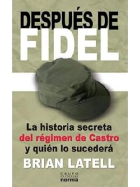 DESPUÉS DE FIDEL. LA HISTORIA SECRETA DEL RÉGIMEN DE CASTRO Y QUIÉN LO SUCEDERÁ