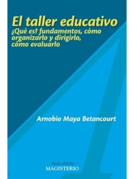 EL TALLER EDUCATIVO. QUÉ ES. FUNDAMENTOS, CÓMO ORGANIZAR Y DIRIGIRLO, CÓMO EVALUARLO