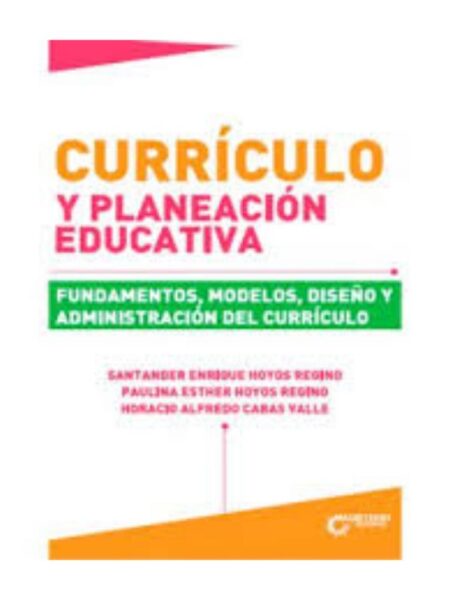 CURRÍCULO Y PLANEACIÓN EDUCATIVA. FUNDAMENTOS, MODELOS, DISEÑO Y ADMINISTRACIÓN DEL CURRÍCULO