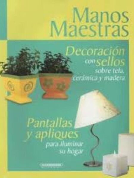 MANOS MAESTRAS. DECORACIÓN CON SELLOS SOBRE TELA, CERÁMI Y MADERA / PANTALLAS Y APLIQUES PARA ILUMINAR SU HOGAR