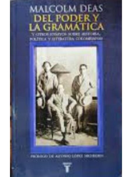 DEL PODER Y LA GRAMÁTICA. Y OTROS ENSAYOS SOBREHISTORIA, POLÍTICA Y LITERATURA COLOMBIANAS