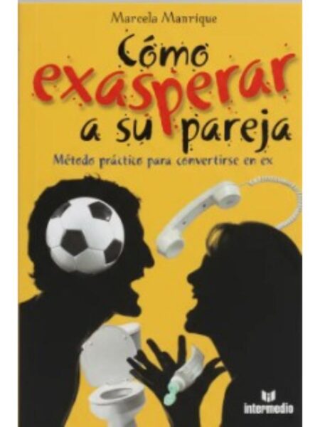 CÓMO EXASPERAR A SU PAREJA. MÉTODO PRÁCTICO PARA CONVERTIRSE EN EX