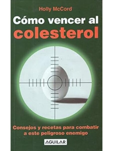 CÓMO VENCER AL COLESTEROL CONSEJOS Y RECETAS PARA COMBATIR A ESTE PELIGROSO ENEMIGO